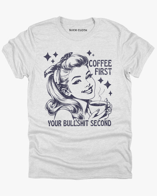 Coffee First, Your Bullshit Second Shirt