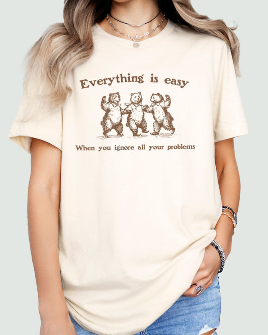 Everything Is Easy When You Ignore All Your Problems Shirt beige