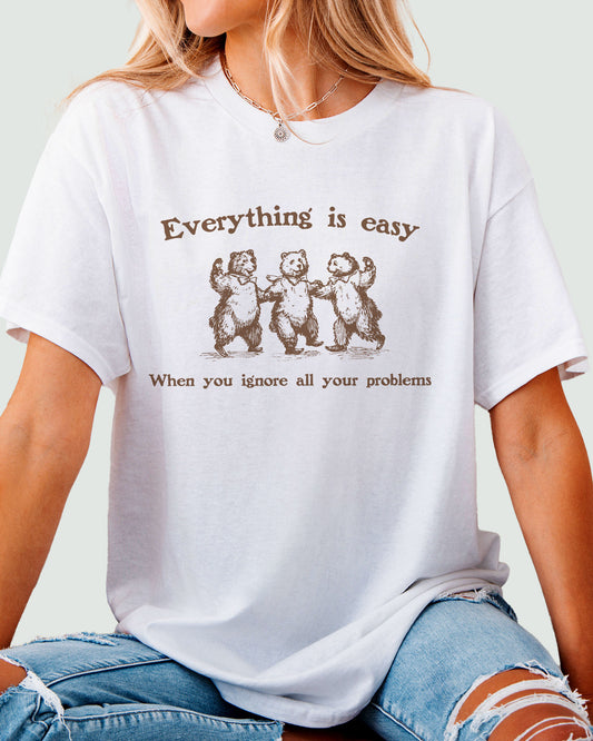 Everything Is Easy When You Ignore All Your Problems Shirt white 