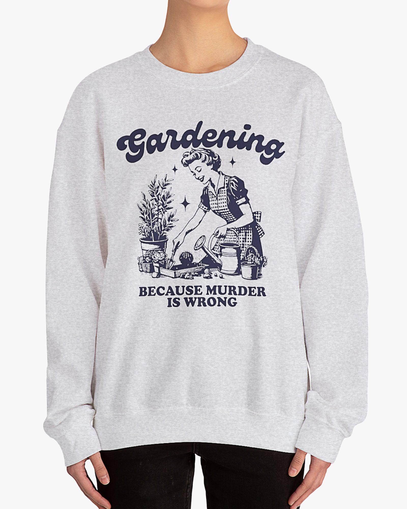 Woman wearing ash gray 'Gardening Because Murder Is Wrong' Sweatshirt